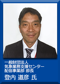 一般財団法人気象業務支援センター配信事業部 部長　登内道彦氏