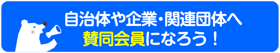 自治体や企業・関連団体へ賛同会員になろう!